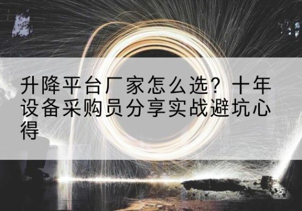 东坡升降平台厂家-怎么选？十年设备采购员分享实战避坑心得