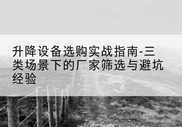 东坡移动式升降机厂家推荐-升降设备选购实战指南-三类场景下的厂家筛选与避坑经验