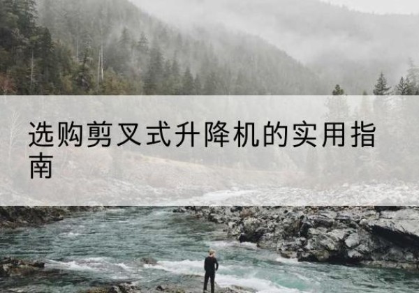 东坡剪叉式升降机怎么选-选购剪叉式升降机的实用指南