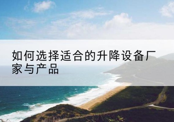 东坡电动升降平台厂家-如何选择适合的升降设备厂家与产品