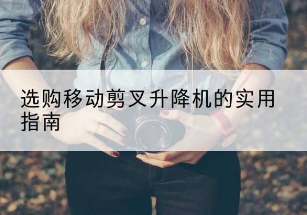 东坡移动剪叉升降机怎么选-选购移动剪叉升降机的实用指南