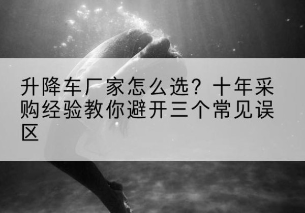 东坡升降车厂家-怎么选？十年采购经验教你避开三个常见误区