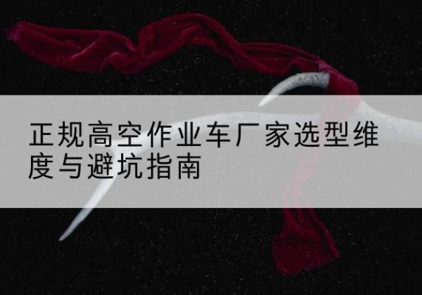 东坡高空作业车厂家-正规选型维度与避坑指南