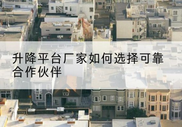 东坡升降平台厂家-如何选择可靠合作伙伴